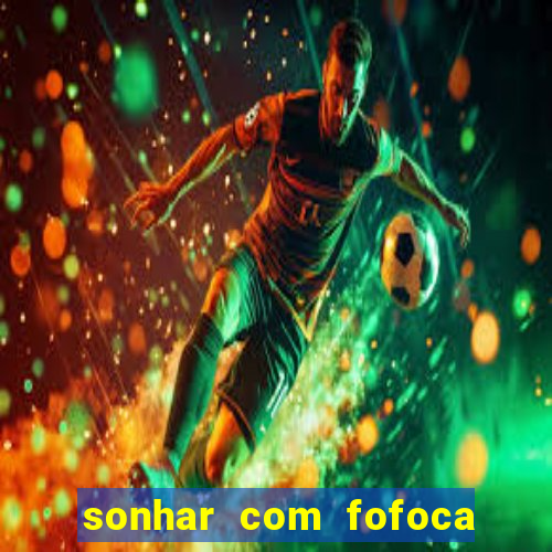 sonhar com fofoca jogo do bicho